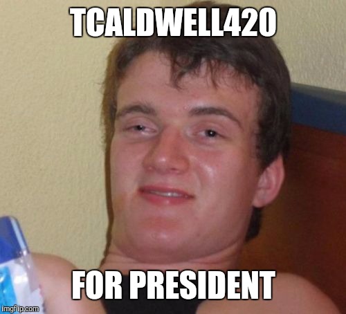 10 Guy Meme | TCALDWELL420 FOR PRESIDENT | image tagged in memes,10 guy | made w/ Imgflip meme maker