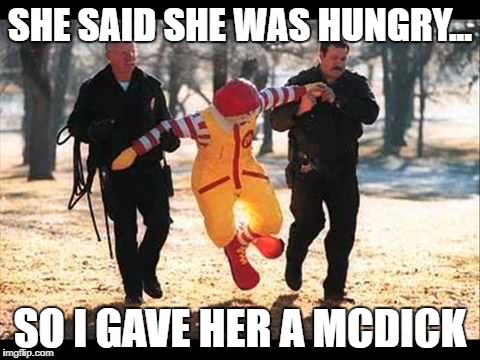 McDonalds | SHE SAID SHE WAS HUNGRY... SO I GAVE HER A MCDICK | image tagged in mcdonalds | made w/ Imgflip meme maker