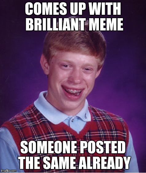 Bad Luck Brian Meme | COMES UP WITH BRILLIANT MEME SOMEONE POSTED THE SAME ALREADY | image tagged in memes,bad luck brian | made w/ Imgflip meme maker