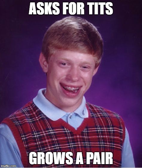 Bad Luck Brian Meme | ASKS FOR TITS GROWS A PAIR | image tagged in memes,bad luck brian | made w/ Imgflip meme maker