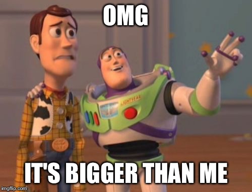 X, X Everywhere Meme | OMG; IT'S BIGGER THAN ME | image tagged in memes,x x everywhere | made w/ Imgflip meme maker