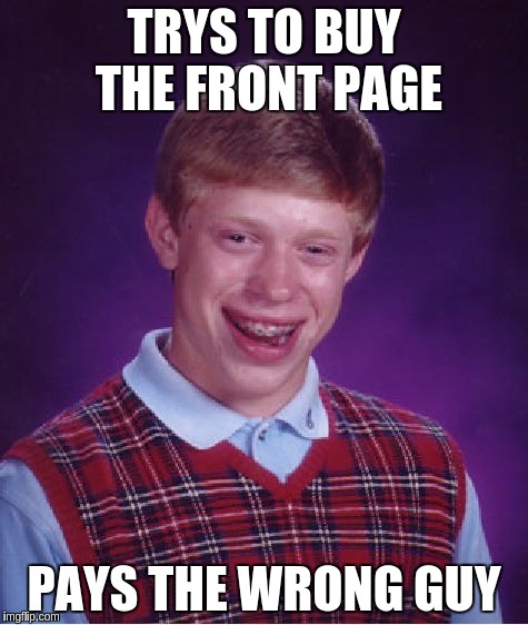 Bad Luck Brian Meme | TRYS TO BUY THE FRONT PAGE PAYS THE WRONG GUY | image tagged in memes,bad luck brian | made w/ Imgflip meme maker