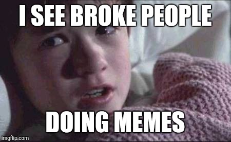 I See Dead People Meme | I SEE BROKE PEOPLE; DOING MEMES | image tagged in memes,i see dead people | made w/ Imgflip meme maker