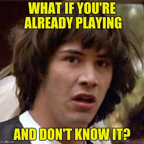 Conspiracy Keanu Meme | WHAT IF YOU'RE ALREADY PLAYING AND DON'T KNOW IT? | image tagged in memes,conspiracy keanu | made w/ Imgflip meme maker