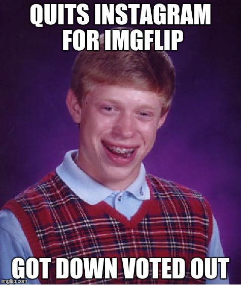 Bad Luck Brian Meme | QUITS INSTAGRAM FOR IMGFLIP GOT DOWN VOTED OUT | image tagged in memes,bad luck brian | made w/ Imgflip meme maker