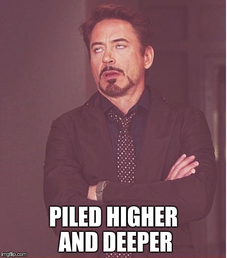 Face You Make Robert Downey Jr Meme | PILED HIGHER AND DEEPER | image tagged in memes,face you make robert downey jr | made w/ Imgflip meme maker