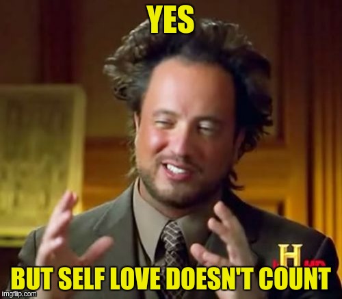 Ancient Aliens Meme | YES BUT SELF LOVE DOESN'T COUNT | image tagged in memes,ancient aliens | made w/ Imgflip meme maker