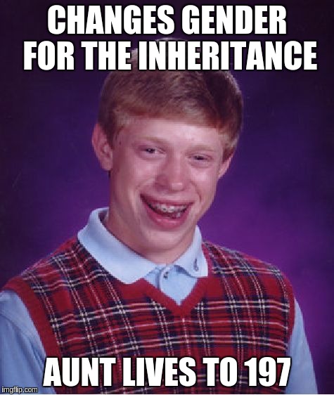 Bad Luck Brian Meme | CHANGES GENDER FOR THE INHERITANCE AUNT LIVES TO 197 | image tagged in memes,bad luck brian | made w/ Imgflip meme maker