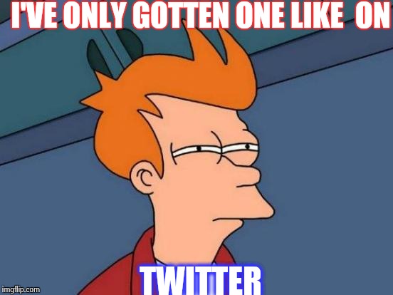 Only one | I'VE ONLY GOTTEN ONE LIKE  ON; TWITTER | image tagged in memes,futurama fry,wtf,hmm | made w/ Imgflip meme maker