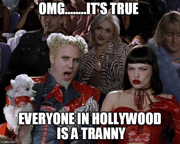 Mugatu So Hot Right Now Meme | OMG........IT'S TRUE; EVERYONE IN HOLLYWOOD IS A TRANNY | image tagged in memes,mugatu so hot right now | made w/ Imgflip meme maker