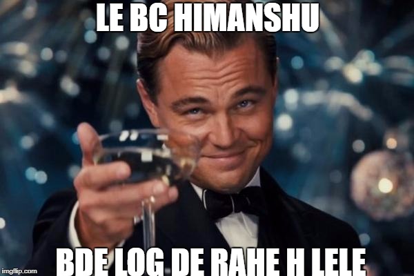Leonardo Dicaprio Cheers | LE BC HIMANSHU; BDE LOG DE RAHE H LELE | image tagged in memes,leonardo dicaprio cheers | made w/ Imgflip meme maker