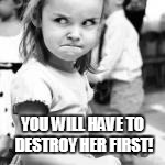 YOU WILL HAVE TO DESTROY HER FIRST! | made w/ Imgflip meme maker