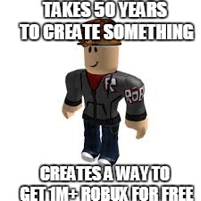 BuilderMan ROBLOX | TAKES 50 YEARS TO CREATE SOMETHING; CREATES A WAY TO GET 1M+ ROBUX FOR FREE | image tagged in builderman roblox,scumbag | made w/ Imgflip meme maker