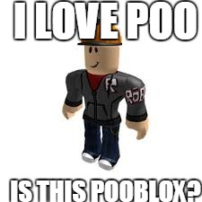 BuilderMan ROBLOX | I LOVE POO; IS THIS POOBLOX? | image tagged in builderman roblox | made w/ Imgflip meme maker