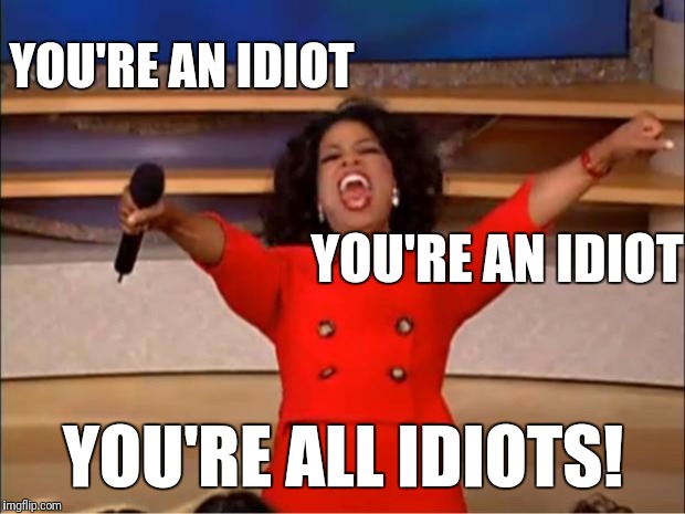 Oprah You Get A Meme | YOU'RE AN IDIOT YOU'RE ALL IDIOTS! YOU'RE AN IDIOT | image tagged in memes,oprah you get a | made w/ Imgflip meme maker