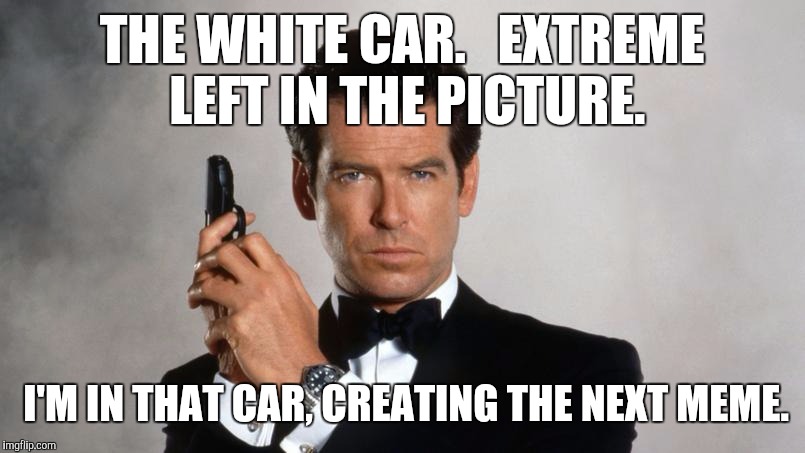 Memes | THE WHITE CAR.   EXTREME LEFT IN THE PICTURE. I'M IN THAT CAR, CREATING THE NEXT MEME. | image tagged in memes | made w/ Imgflip meme maker