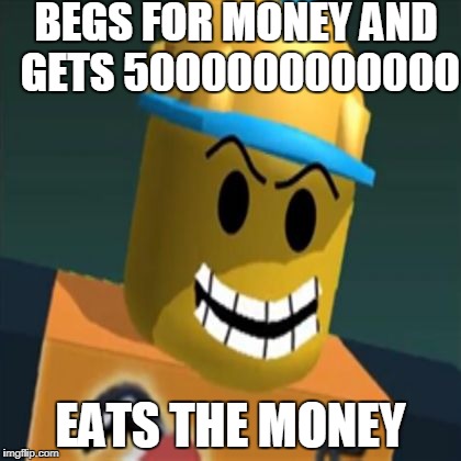 Hngry Builderman | BEGS FOR MONEY AND GETS 5000000000000; EATS THE MONEY | image tagged in hngry builderman | made w/ Imgflip meme maker