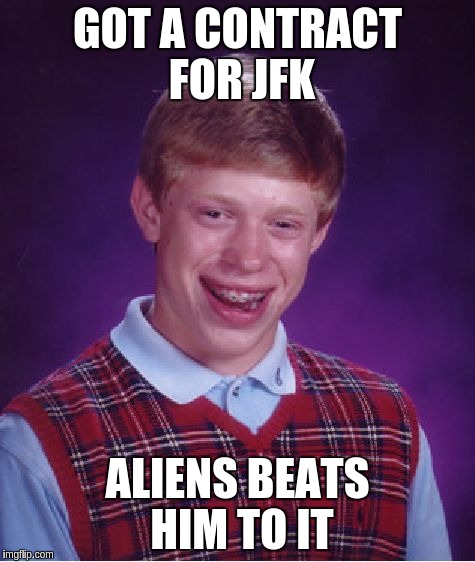 Bad Luck Brian Meme | GOT A CONTRACT FOR JFK ALIENS BEATS HIM TO IT | image tagged in memes,bad luck brian | made w/ Imgflip meme maker