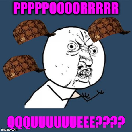 PPPPPOOOORRRRR QQQUUUUUUEEE???? | image tagged in memes,y u no | made w/ Imgflip meme maker