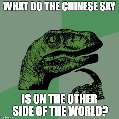 Philosoraptor Meme | WHAT DO THE CHINESE SAY IS ON THE OTHER SIDE OF THE WORLD? | image tagged in memes,philosoraptor | made w/ Imgflip meme maker