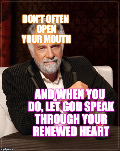 PRESCRIPTION for HEALING KINGS- BE STILL and KNOW that HE IS GOD | DON'T OFTEN OPEN YOUR MOUTH; AND WHEN YOU DO, LET GOD SPEAK THROUGH YOUR RENEWED HEART | image tagged in memes,the most interesting man in the world,scripture | made w/ Imgflip meme maker