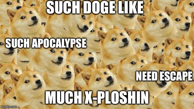 Multi Doge | SUCH DOGE LIKE; SUCH APOCALYPSE; NEED ESCAPE; MUCH X-PLOSHIN | image tagged in memes,multi doge | made w/ Imgflip meme maker