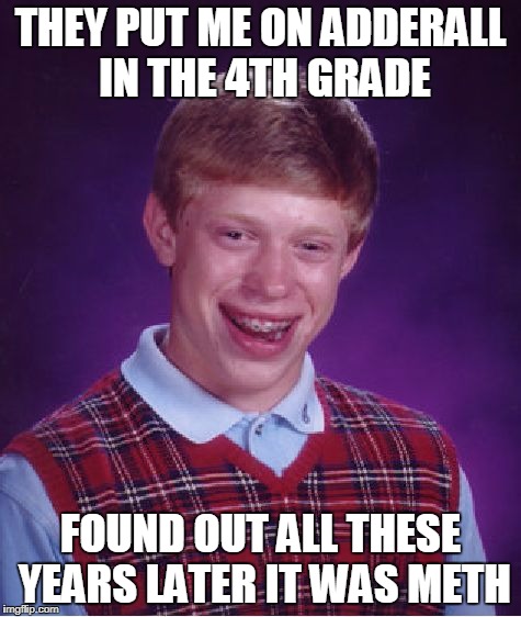 Bad Luck Brian Meme | THEY PUT ME ON ADDERALL IN THE 4TH GRADE FOUND OUT ALL THESE YEARS LATER IT WAS METH | image tagged in memes,bad luck brian | made w/ Imgflip meme maker