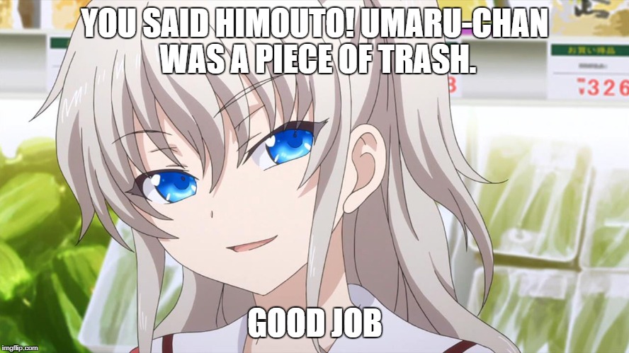 YOU SAID HIMOUTO! UMARU-CHAN WAS A PIECE OF TRASH. GOOD JOB | image tagged in anime | made w/ Imgflip meme maker