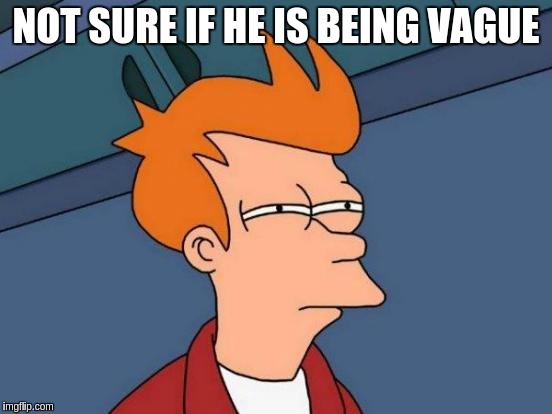Futurama Fry Meme | NOT SURE IF HE IS BEING VAGUE | image tagged in memes,futurama fry | made w/ Imgflip meme maker