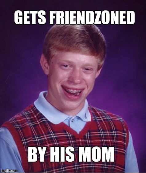 Son, let's just be friends... | GETS FRIENDZONED; BY HIS MOM | image tagged in memes,bad luck brian,jbmemegeek | made w/ Imgflip meme maker
