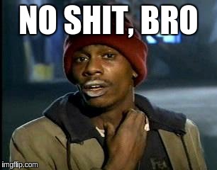 Y'all Got Any More Of That Meme | NO SHIT, BRO | image tagged in memes,yall got any more of | made w/ Imgflip meme maker