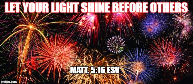 Colorful Fireworks | LET YOUR LIGHT SHINE BEFORE OTHERS; MATT. 5:16 ESV | image tagged in colorful fireworks | made w/ Imgflip meme maker