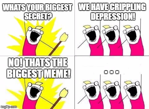 Idubbbz is cool | WHATS YOUR BIGGEST SECRET? WE HAVE CRIPPLING DEPRESSION! . . . NO! THATS THE BIGGEST MEME! | image tagged in memes,what do we want,idubbbz | made w/ Imgflip meme maker