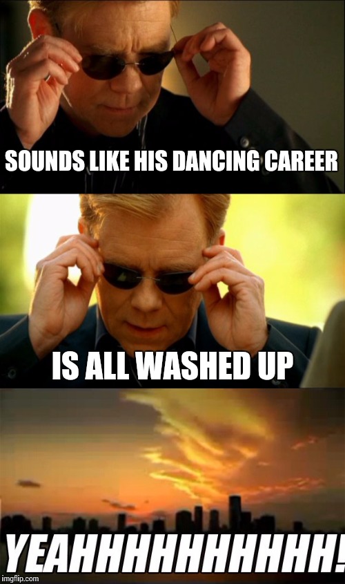 SOUNDS LIKE HIS DANCING CAREER IS ALL WASHED UP | made w/ Imgflip meme maker