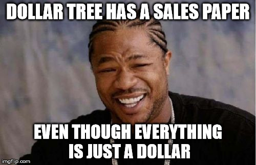 Yo Dawg Heard You Meme | DOLLAR TREE HAS A SALES PAPER; EVEN THOUGH EVERYTHING IS JUST A DOLLAR | image tagged in memes,yo dawg heard you | made w/ Imgflip meme maker