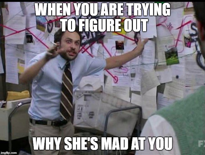 Trying to explain | WHEN YOU ARE TRYING TO FIGURE OUT; WHY SHE'S MAD AT YOU | image tagged in trying to explain | made w/ Imgflip meme maker