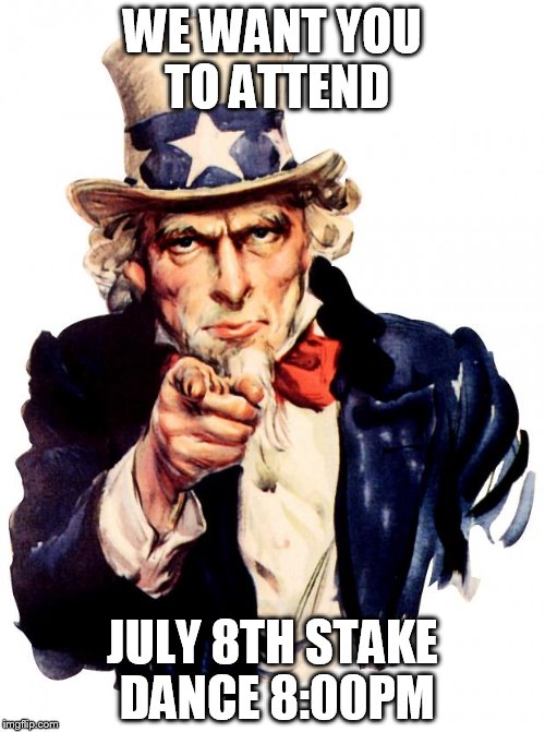 Uncle Sam Meme | WE WANT YOU TO ATTEND; JULY 8TH STAKE DANCE 8:00PM | image tagged in memes,uncle sam | made w/ Imgflip meme maker