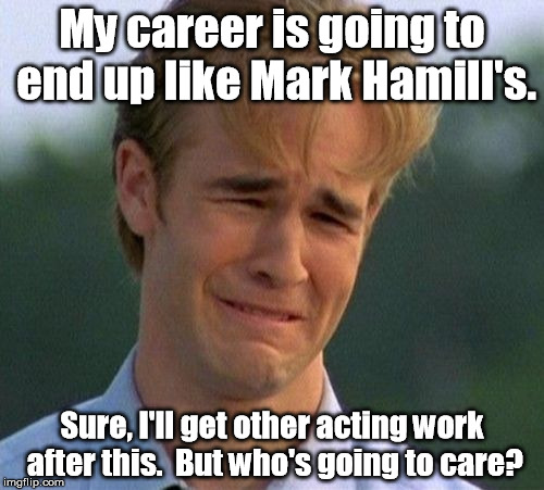 Do you remember "Dawson's Creek"? | My career is going to end up like Mark Hamill's. Sure, I'll get other acting work after this.  But who's going to care? | image tagged in memes,1990s first world problems | made w/ Imgflip meme maker