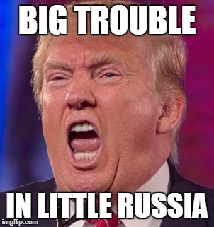 Angry Trump |  BIG TROUBLE; IN LITTLE RUSSIA | image tagged in angry trump | made w/ Imgflip meme maker