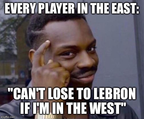 black guy pointing at head | EVERY PLAYER IN THE EAST:; "CAN'T LOSE TO LEBRON IF I'M IN THE WEST" | image tagged in black guy pointing at head | made w/ Imgflip meme maker