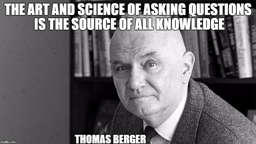 thomas berger | THE ART AND SCIENCE OF ASKING QUESTIONS IS THE SOURCE OF ALL KNOWLEDGE; THOMAS BERGER | image tagged in i'm too afraid to ask | made w/ Imgflip meme maker