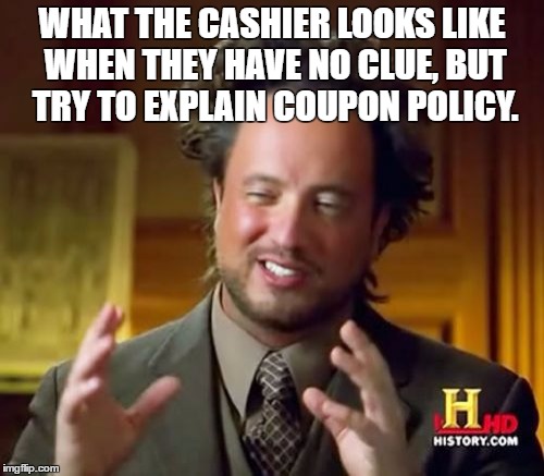 Ancient Aliens Meme | WHAT THE CASHIER LOOKS LIKE WHEN THEY HAVE NO CLUE, BUT TRY TO EXPLAIN COUPON POLICY. | image tagged in memes,ancient aliens | made w/ Imgflip meme maker