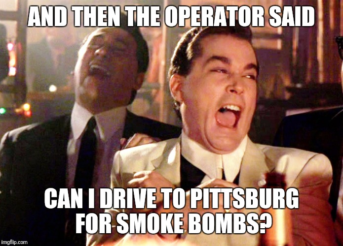 Good Fellas Hilarious | AND THEN THE OPERATOR SAID; CAN I DRIVE TO PITTSBURG FOR SMOKE BOMBS? | image tagged in memes,good fellas hilarious | made w/ Imgflip meme maker