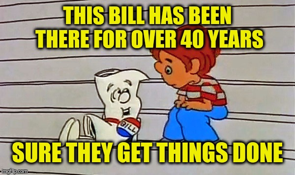 Schoolhouse rock bill | THIS BILL HAS BEEN THERE FOR OVER 40 YEARS; SURE THEY GET THINGS DONE | image tagged in schoolhouse rock bill | made w/ Imgflip meme maker