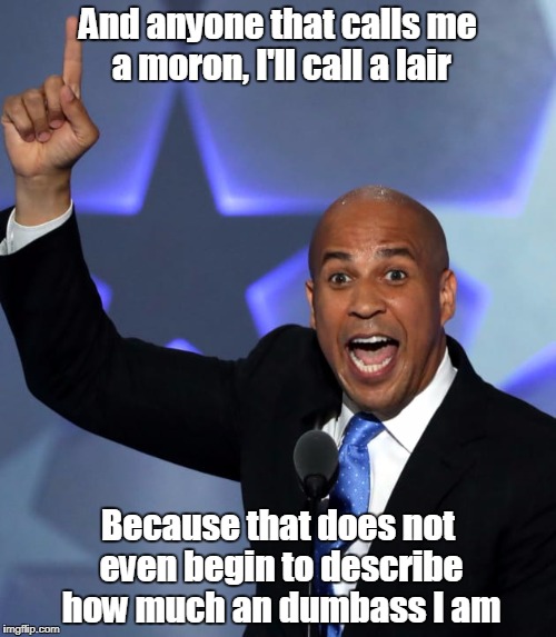 And anyone that calls me a moron, I'll call a lair; Because that does not even begin to describe how much an dumbass I am | image tagged in cory booker | made w/ Imgflip meme maker