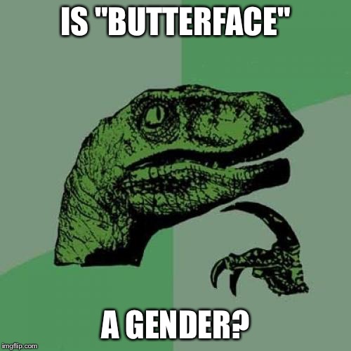 Philosoraptor | IS "BUTTERFACE"; A GENDER? | image tagged in memes,philosoraptor,butterface,gender | made w/ Imgflip meme maker