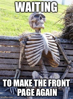 It's been a while :( | WAITING; TO MAKE THE FRONT PAGE AGAIN | image tagged in memes,waiting skeleton,front page | made w/ Imgflip meme maker