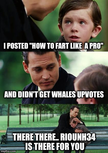 Finding Neverland Meme | I POSTED "HOW TO FART LIKE  A PRO"; AND DIDN'T GET WHALES UPVOTES; THERE THERE.. RIOUNH34 IS THERE FOR YOU | image tagged in memes,finding neverland | made w/ Imgflip meme maker