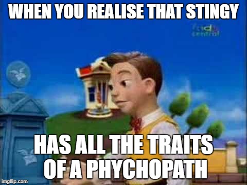 stingy | WHEN YOU REALISE THAT STINGY; HAS ALL THE TRAITS OF A PHYCHOPATH | image tagged in stingy | made w/ Imgflip meme maker