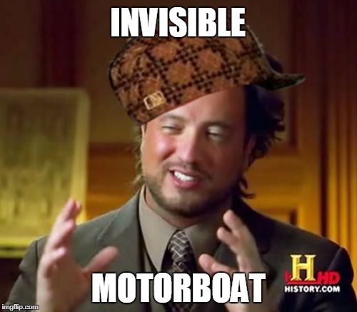 Ancient Aliens Meme | INVISIBLE; MOTORBOAT | image tagged in memes,ancient aliens,scumbag | made w/ Imgflip meme maker